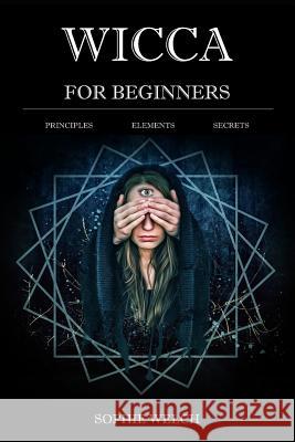 Wicca for Beginners: Principles Elements Secrets Sophie Welch 9781973419266 Independently Published