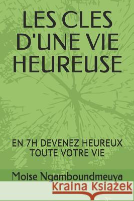 Les Cles d'Une Vie Heureuse: En 7h Devenez Heureux Toute Votre Vie Moise Ngamboundmeuya 9781973438090 Independently Published