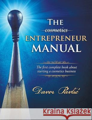 The Cosmetics Entrepreneur Manual: The first complete book about starting a cosmetics business Pavlic, Davor 9781973447610