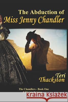 The Abduction of Miss Jenny Chandler: The Chandlers - Book One Teri Thackston 9781973450214 Independently Published