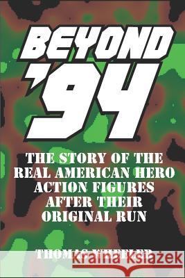 Beyond '94: The Story of the Real American Hero Action Figures After Their Original Run Thomas Wheeler 9781973454601 Independently Published