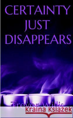 Certainty Just Disappears Trevor Willis 9781973460718 Independently Published