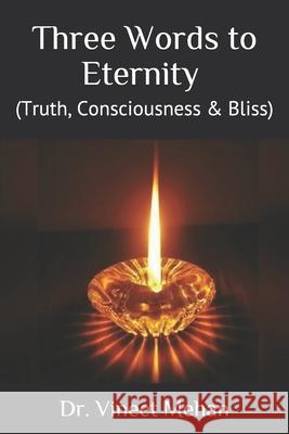 Three Words to Eternity: (Truth, Consciousness & Bliss) Vineet Mehan 9781973476283