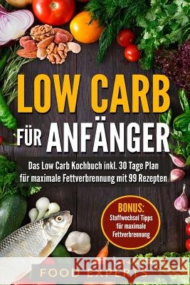 Low Carb für Anfänger: Das Low Carb Kochbuch inkl. 30 Tage Plan für optimale Fettverbrennung mit 99 Rezepten Experts, Food 9781973476634 Independently Published