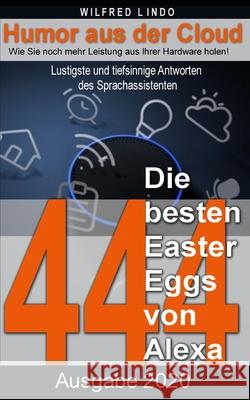 Die 444 besten Easter Eggs von Alexa: Lustigste und tiefsinnige Antworten des Sprachassistenten - Humor aus der Cloud Wilfred Lindo 9781973478485