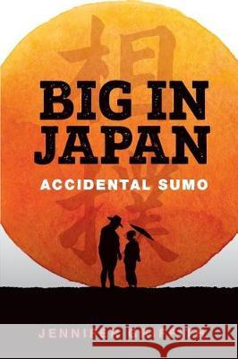 Big in Japan: Accidental Sumo Jennifer Griffith 9781973479123 Independently Published