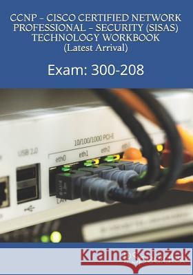 CCNP - CISCO CERTIFIED NETWORK PROFESSIONAL - SECURITY (SISAS) TECHNOLOGY WORKBOOK (Latest Arrival): Exam: 300-208 Specialist, Ip 9781973490036 Independently Published