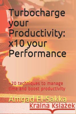 Turbocharge Your Productivity: X10 Your Performance: +20 Techniques to Easily Get Fast Results Amgad El-Sakka 9781973490357