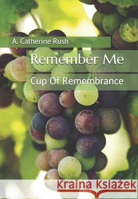 Remember Me: Cup Of Remembrance Large Print Edition A. Catherine Rush 9781973506188 Independently Published