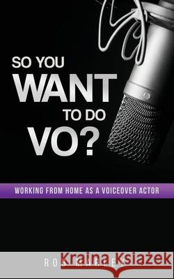 So You Want To Do VO?: Working from home as a voiceover actor Rob Marley 9781973507772