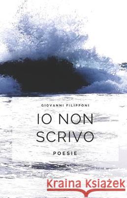 Io non scrivo: poesie Giovanni Filipponi 9781973508045 Independently Published