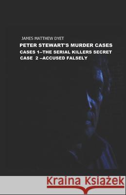 Peter Stewart's Murder Cases 1 &2: The Serial Killers Secret and Accused Falsely James Matthew Dyet 9781973513469
