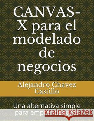 Canvas-X Para El Modelado de Negocios: Una Alternativa Simple Para Emprendedores Alejandro Chave 9781973515883 Independently Published