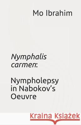 Nymphalis Carmen: Nympholepsy in Nabokov's Oeuvre Mo Ibrahim 9781973517931 Independently Published