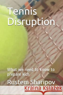 Tennis Disruption: What We Need to Know to Prepare Kids Rustem Sharipov 9781973518808 Independently Published