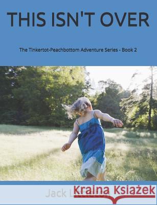 This Isn't Over: Tinkertot-Peachbottom Adventure Series - Book 2 Jack Littleton 9781973526612 Independently Published