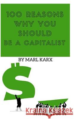 100 Reasons Why You Should Be a Capitalist Marl Karx 9781973528647