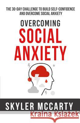 Social Anxiety: The 30-day Challenge to Build Confidence and Overcome Social Anxiety Skyler McCarty 9781973534853