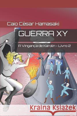 Guerra XY: A Vingança de Karolin - Livro 2 Hamasaki, Caio César 9781973534952 Independently Published