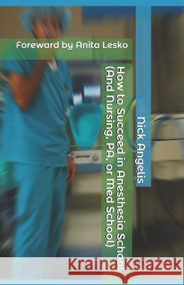 How to Succeed in Anesthesia School (And Nursing, PA, or Med School) Angelis, Nick 9781973535805 Independently Published