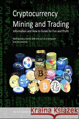 Cryptocurrency Mining and Trading: Information and How to Guide for Fun and Profit. Making extra money with the use of a computer and the Internet. Gordon, D. R. 9781973546146 Independently Published