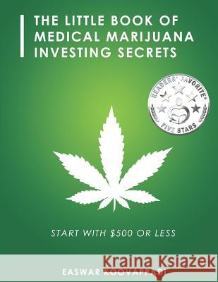 The Little Book of Medical Marijuana Investing Secrets: Legalization of Marijuana and Prospects for Investment Easwar Koovappadi 9781973548843