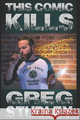 This Comic Kills: Confessions of a Hack Comedian Greg Studley 9781973553489 Independently Published