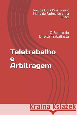 Teletrabalho e Arbitragem: O Futuro do Direito Trabalhista Maria de Fatima d Joel de Lima Pinel Junior Maria D Pinel 9781973556046