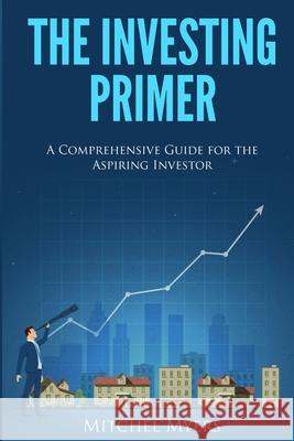 The Investing Primer: A Comprehensive Guide for the Aspiring Investor Mitchel Myers 9781973557173 Independently Published