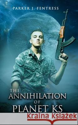 The Annihilation of Planet KS Parker J. Fentress 9781973558101 Independently Published