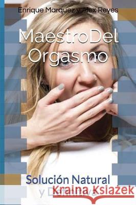Maestro Del Orgasmo: Solución Natural y Definitiva Alex Reyes, Enrique Marquez 9781973558712