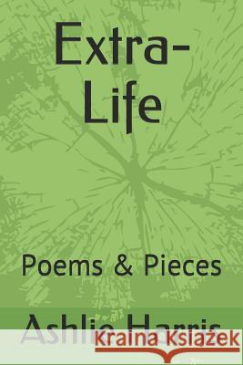 Extra-Life: Poems & Pieces Ashlie Harris 9781973566694 Independently Published