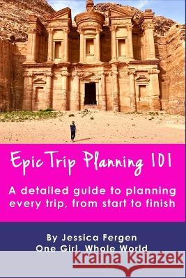 Epic Trip Planning 101: A detailed guide to planning every trip, from start to finish Jessica Fergen   9781973568858 Independently Published