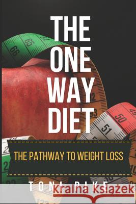 The One Way Diet: The pathway to weight loss Pike, Toni 9781973569251