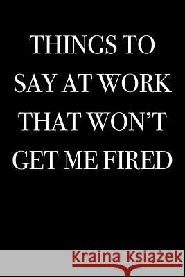 Things To Say at Work That Won't Get Me Fired Journals, Active Imagination 9781973573968 Independently Published