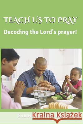 Teach Us to Pray: Decoding the Lord's Prayer Prem Kumar S Sabina Tagore Immanuel 9781973578277 Independently Published