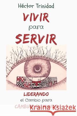 Vivir para Servir: Liderando el Cambio para Cambiar el Mundo Hector Trinidad 9781973588474 Independently Published
