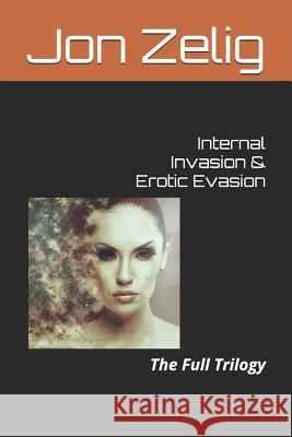 Internal Invasion & Erotic Evasion: The Full Trilogy Jon Zelig 9781973589587 Independently Published