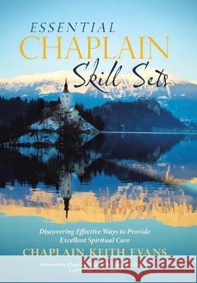 Essential Chaplain Skill Sets: Discovering Effective Ways to Provide Excellent Spiritual Care Chaplain Keith Evans 9781973600121