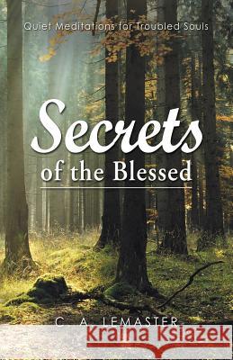 Secrets of the Blessed: Quiet Meditations for Troubled Souls C. A. LeMaster 9781973600336