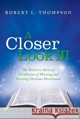 A Closer Look III: The Third in a Series of A Collection of Morning and Evening Christian Devotionals Robert L Thompson 9781973602040
