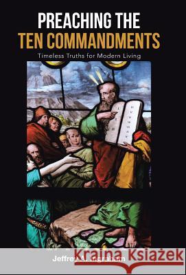 Preaching the Ten Commandments: Timeless Truths for Modern Living Jeffrey a Ingraham 9781973602095 WestBow Press