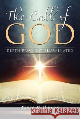 The Call Of God: Depth Prophecy Illuminated Wayne Mullins, Sr 9781973602712