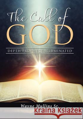 The Call Of God: Depth Prophecy Illuminated Wayne Mullins, Sr 9781973602729