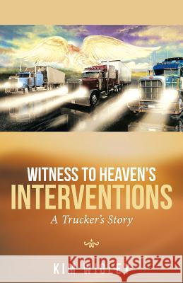 Witness to Heaven's Interventions: A Trucker's Story Kim Wigley 9781973603115
