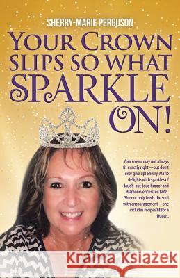 Your Crown Slips So What Sparkle On! Sherry-Marie Perguson 9781973603764 WestBow Press