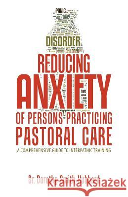 Reducing Anxiety of Persons Practicing Pastoral Care: A Comprehensive Guide to Interpathic Training Dr Dorothy Smith-Hubbard 9781973604433