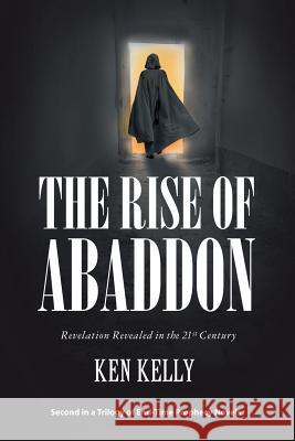 The Rise of Abaddon: Revelation Revealed in the 21St Century Ken Kelly 9781973604792 WestBow Press