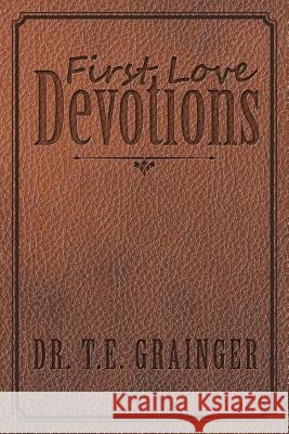 First Love Devotions Dr T E Grainger 9781973605003
