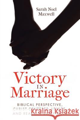 Victory in Marriage: Biblical Perspective, Christ-Centered Advice, and Real-Life Experience Sarah Noel Maxwell 9781973605188